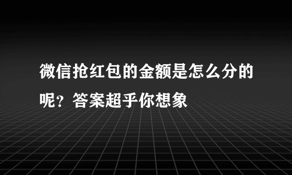 微信抢红包的金额是怎么分的呢？答案超乎你想象