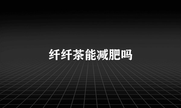 纤纤茶能减肥吗