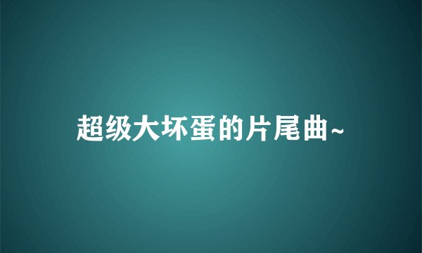超级大坏蛋的片尾曲~
