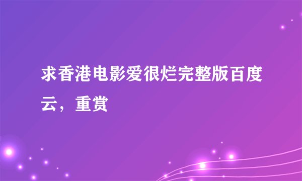 求香港电影爱很烂完整版百度云,重赏