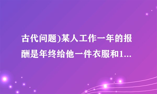 古代问题)某人工作一年的报酬是年终给他一件衣服和10枚银币.这件衣服值多少枚银币?