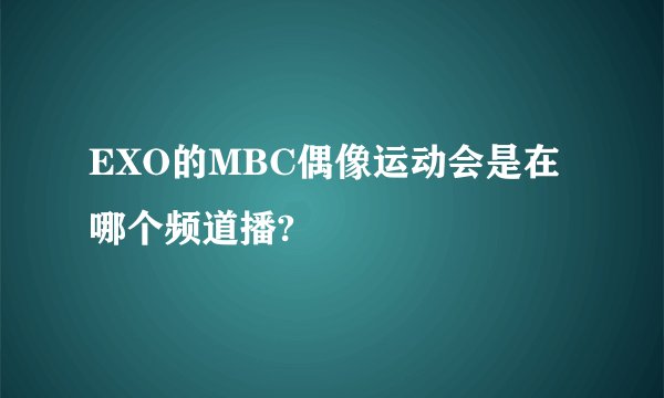 EXO的MBC偶像运动会是在哪个频道播?