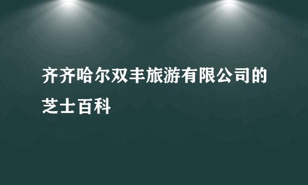 齐齐哈尔双丰旅游有限公司的芝士百科