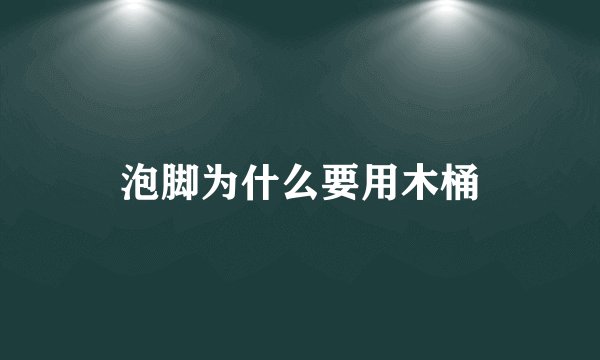 泡脚为什么要用木桶