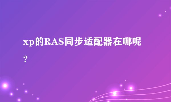 xp的RAS同步适配器在哪呢？