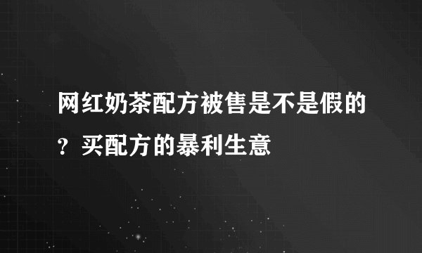 网红奶茶配方被售是不是假的？买配方的暴利生意