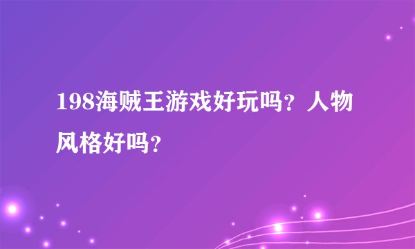 198海贼王游戏好玩吗？人物风格好吗？