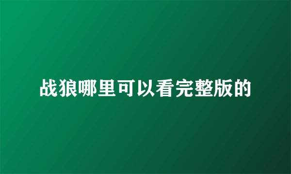 战狼哪里可以看完整版的