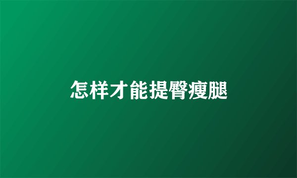 怎样才能提臀瘦腿