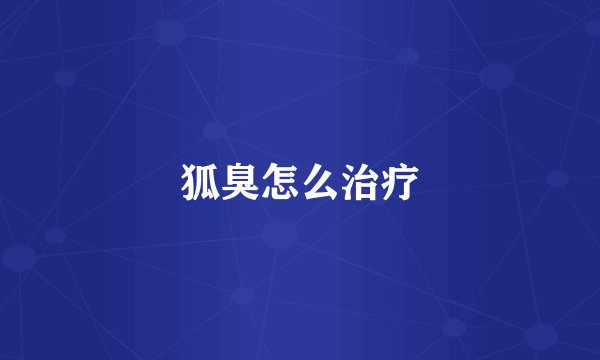 狐臭怎么治疗