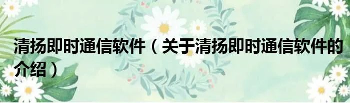 清扬即时通信软件(关于清扬即时通信软件的介绍)