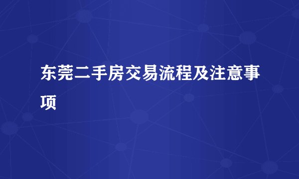 东莞二手房交易流程及注意事项