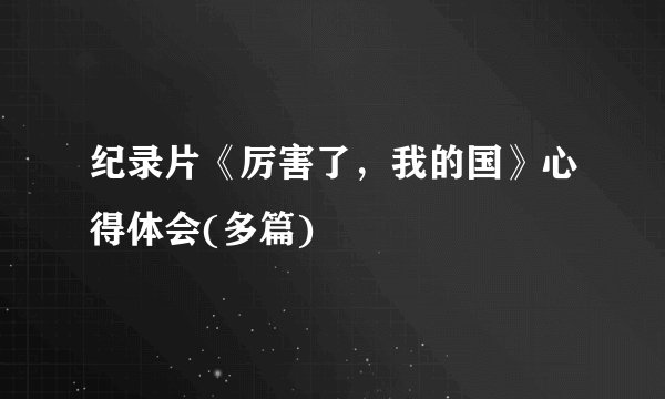 纪录片《厉害了，我的国》心得体会(多篇)