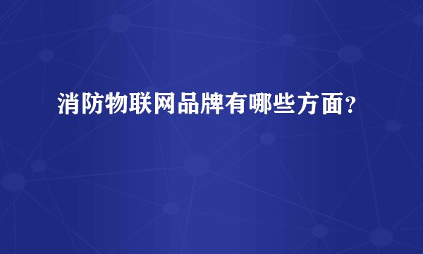消防物联网品牌有哪些方面?
