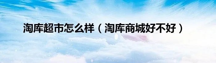 淘库超市怎么样（淘库商城好不好）