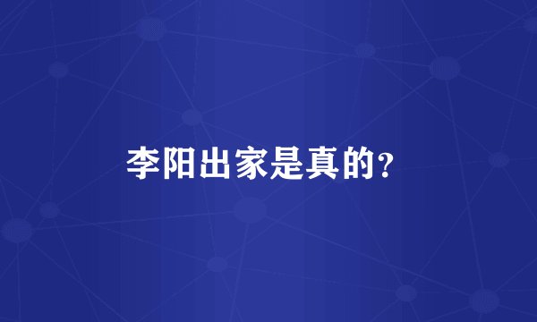 李阳出家是真的？