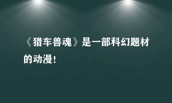 《猎车兽魂》是一部科幻题材的动漫!