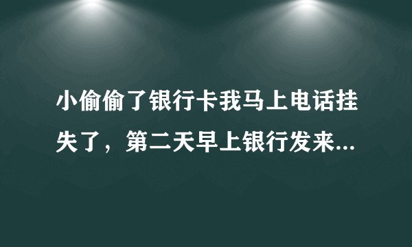小偷偷了银行卡我马上电话挂失了,第二天早上银行发来短信说:取现1000元交易失败,因账号被冻结。