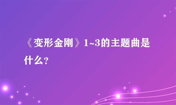 《变形金刚》1~3的主题曲是什么?