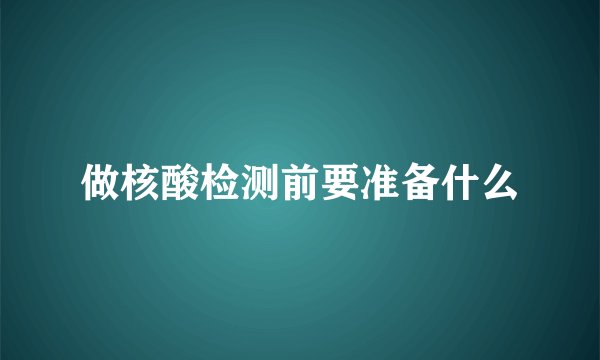 做核酸检测前要准备什么