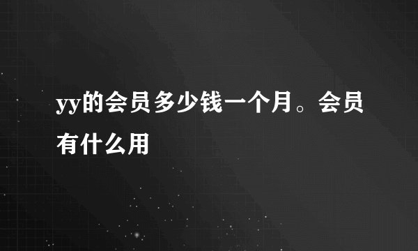 yy的会员多少钱一个月。会员有什么用