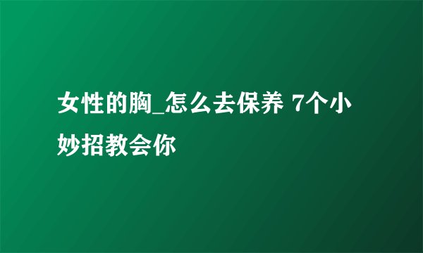 女性的胸_怎么去保养 7个小妙招教会你