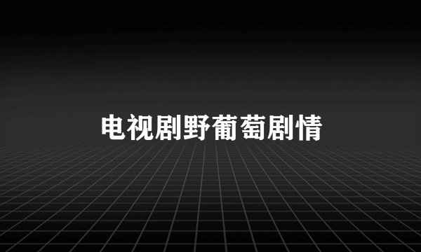 电视剧野葡萄剧情