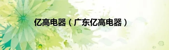 亿高电器(广东亿高电器)