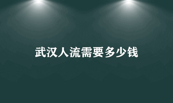 武汉人流需要多少钱