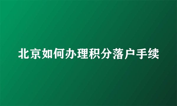 北京如何办理积分落户手续