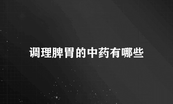 调理脾胃的中药有哪些