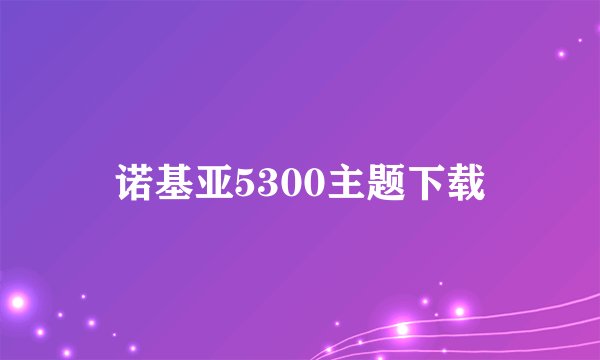 诺基亚5300主题下载