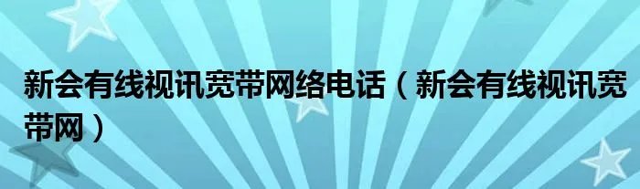 新会有线视讯宽带网络电话（新会有线视讯宽带网）