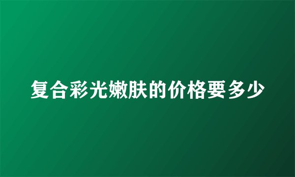 复合彩光嫩肤的价格要多少