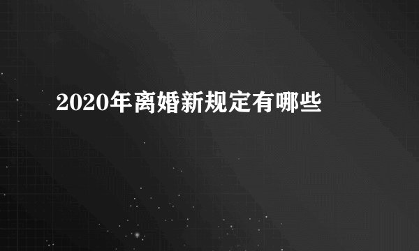 2020年离婚新规定有哪些