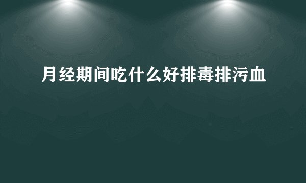 月经期间吃什么好排毒排污血