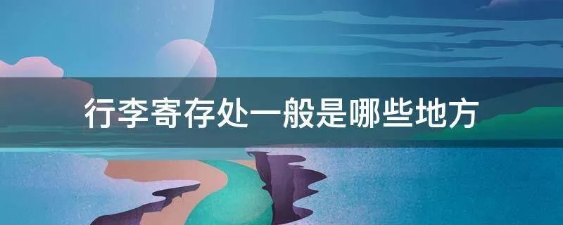 行李寄存处一般是哪些地方
