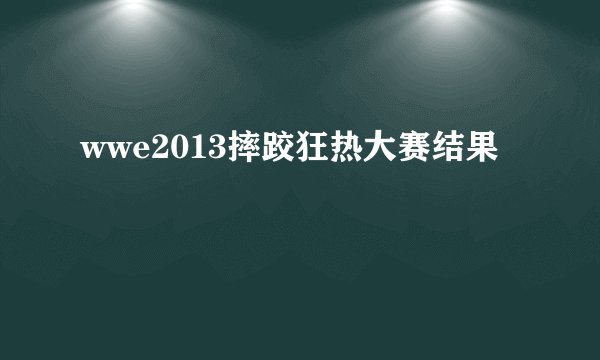 wwe2013摔跤狂热大赛结果