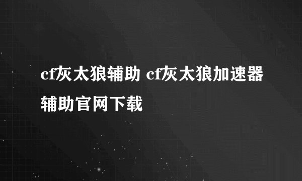 cf灰太狼辅助 cf灰太狼加速器辅助官网下载
