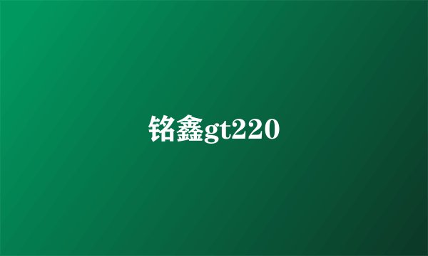 铭鑫gt220