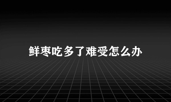 鲜枣吃多了难受怎么办