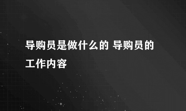 导购员是做什么的 导购员的工作内容