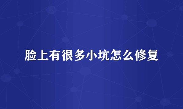脸上有很多小坑怎么修复
