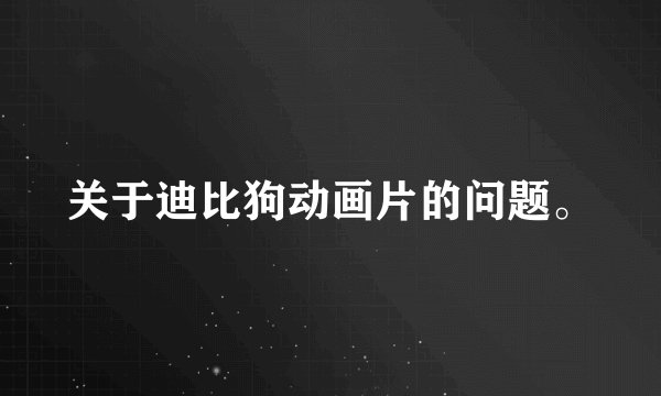关于迪比狗动画片的问题。
