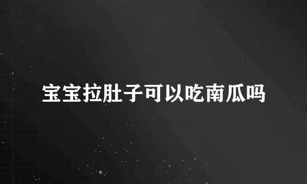 宝宝拉肚子可以吃南瓜吗