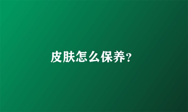 皮肤怎么保养?