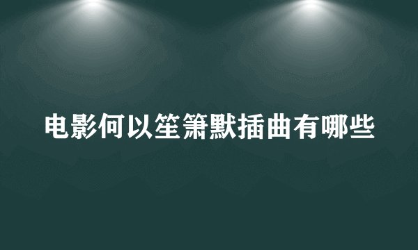 电影何以笙箫默插曲有哪些