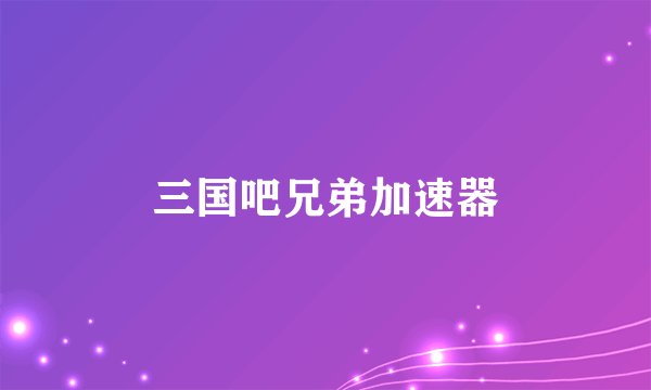 三国吧兄弟加速器