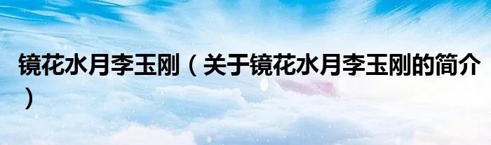 镜花水月李玉刚（关于镜花水月李玉刚的简介）