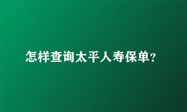 怎样查询太平人寿保单？